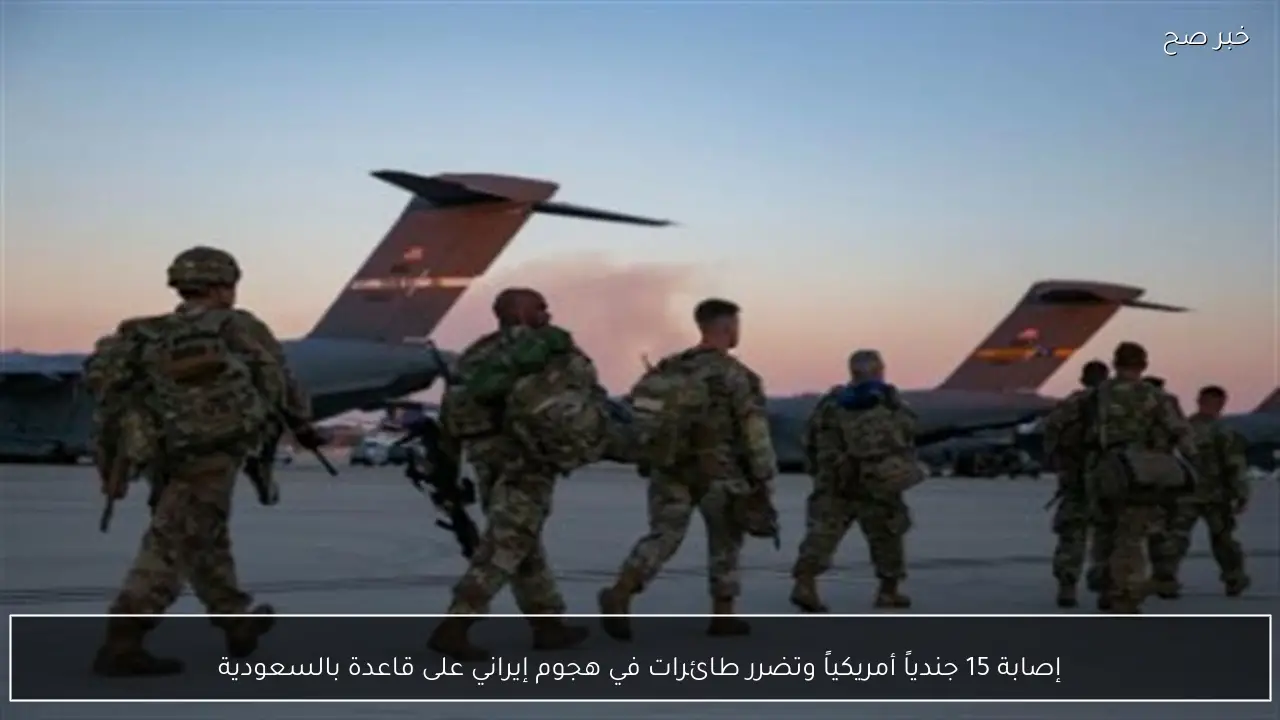 إصابة 15 جندياً أمريكياً وتضرر طائرات في هجوم إيراني على قاعدة بالسعودية