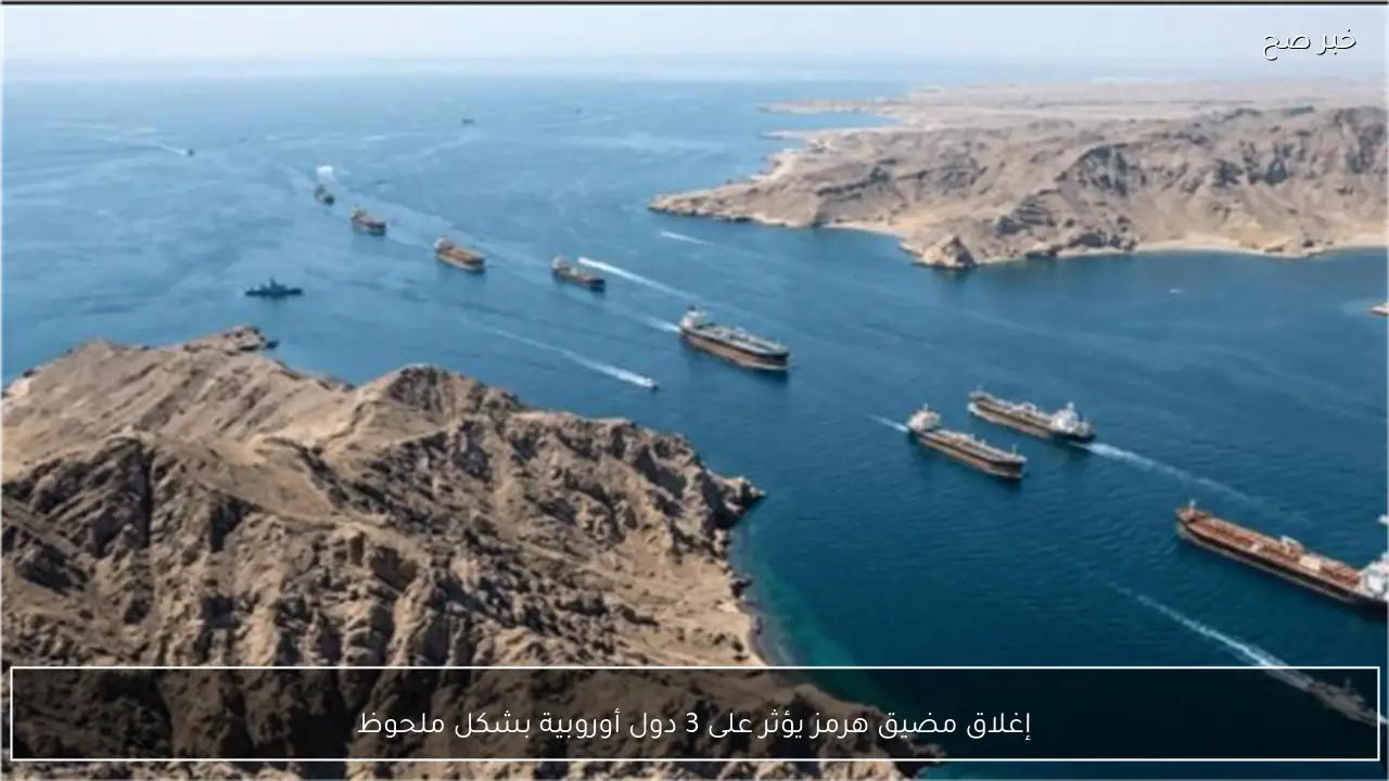 إغلاق مضيق هرمز يؤثر على 3 دول أوروبية بشكل ملحوظ