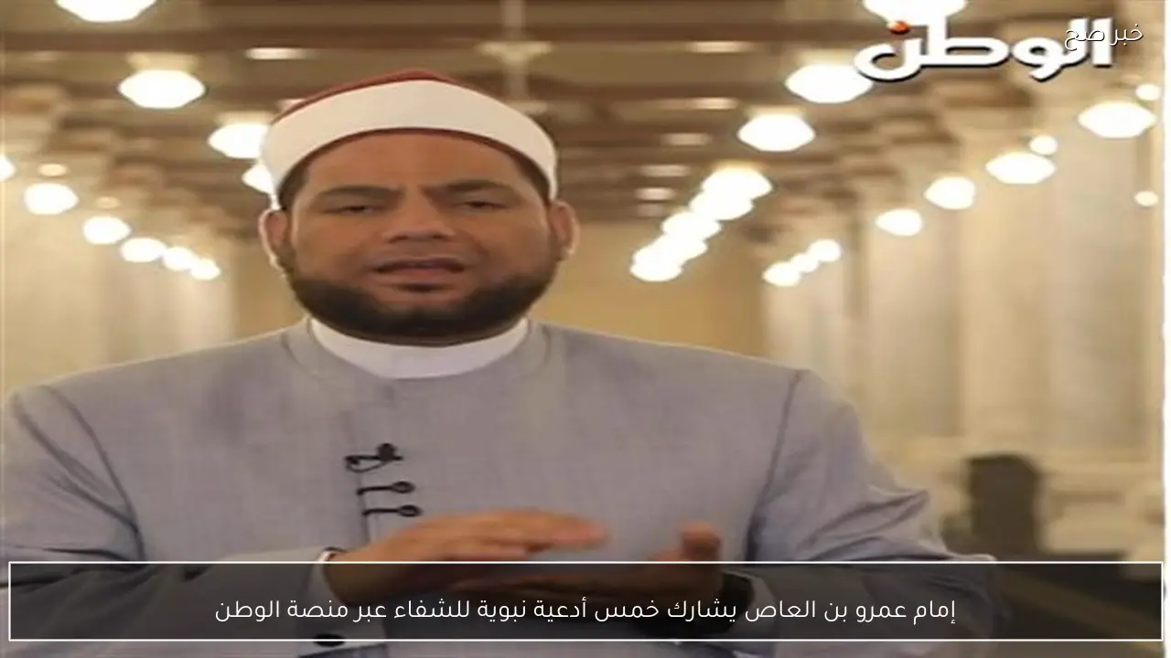 إمام عمرو بن العاص يشارك خمس أدعية نبوية للشفاء عبر منصة الوطن