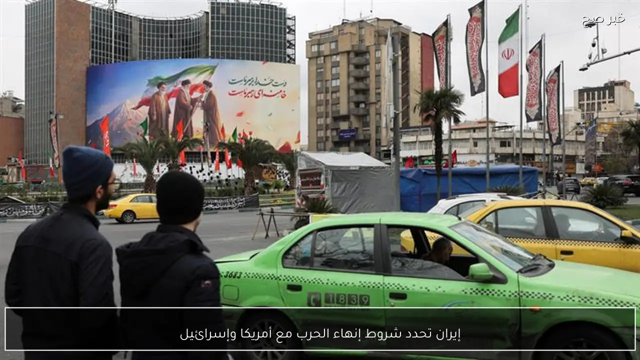 إيران تحدد شروط إنهاء الحرب مع أمريكا وإسرائيل