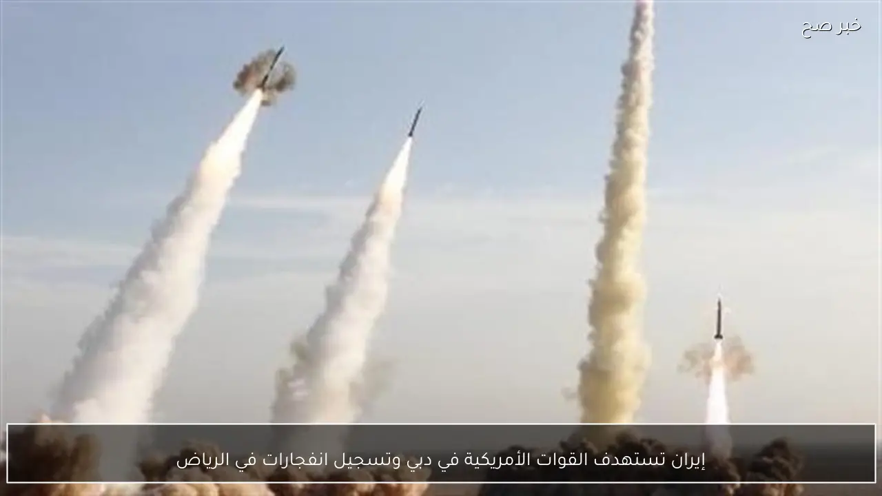 إيران تستهدف القوات الأمريكية في دبي وتسجيل انفجارات في الرياض