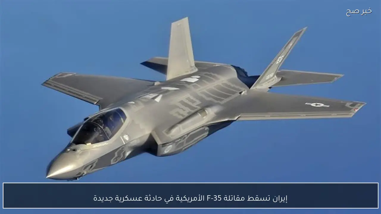 إيران تسقط مقاتلة F-35 الأمريكية في حادثة عسكرية جديدة