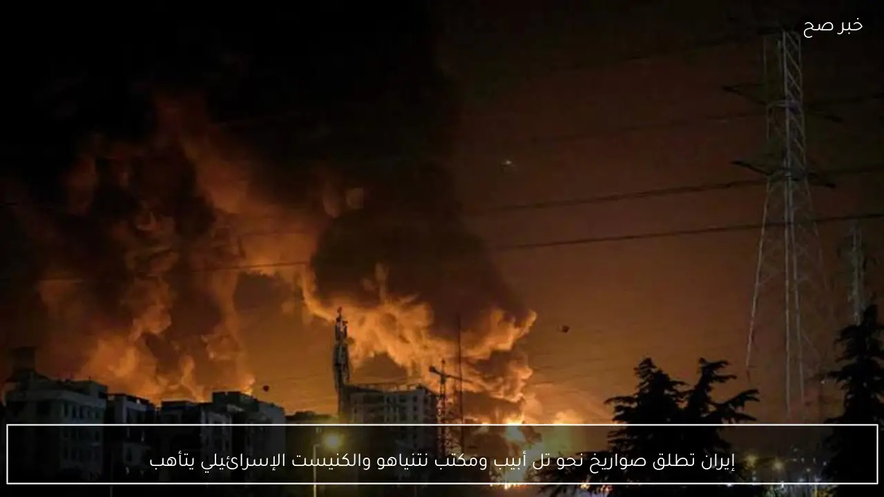 إيران تطلق صواريخ نحو تل أبيب ومكتب نتنياهو والكنيست الإسرائيلي يتأهب