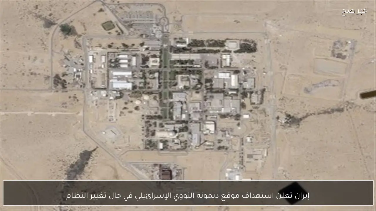 إيران تعلن استهداف موقع ديمونة النووي الإسرائيلي في حال تغيير النظام