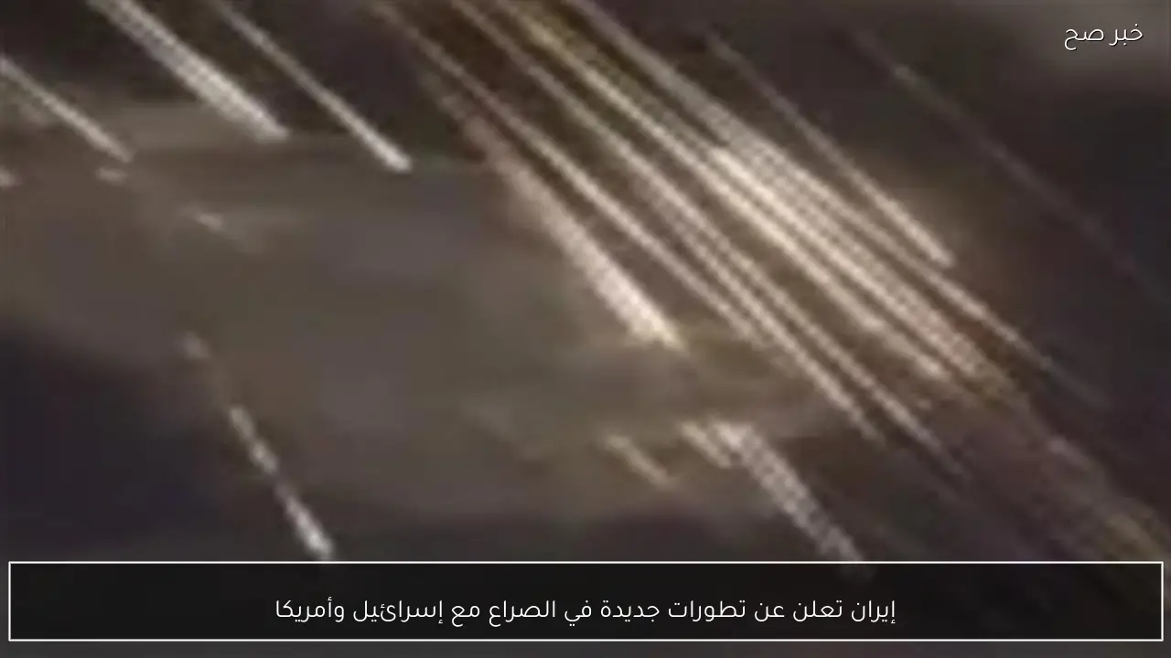 إيران تعلن عن تطورات جديدة في الصراع مع إسرائيل وأمريكا