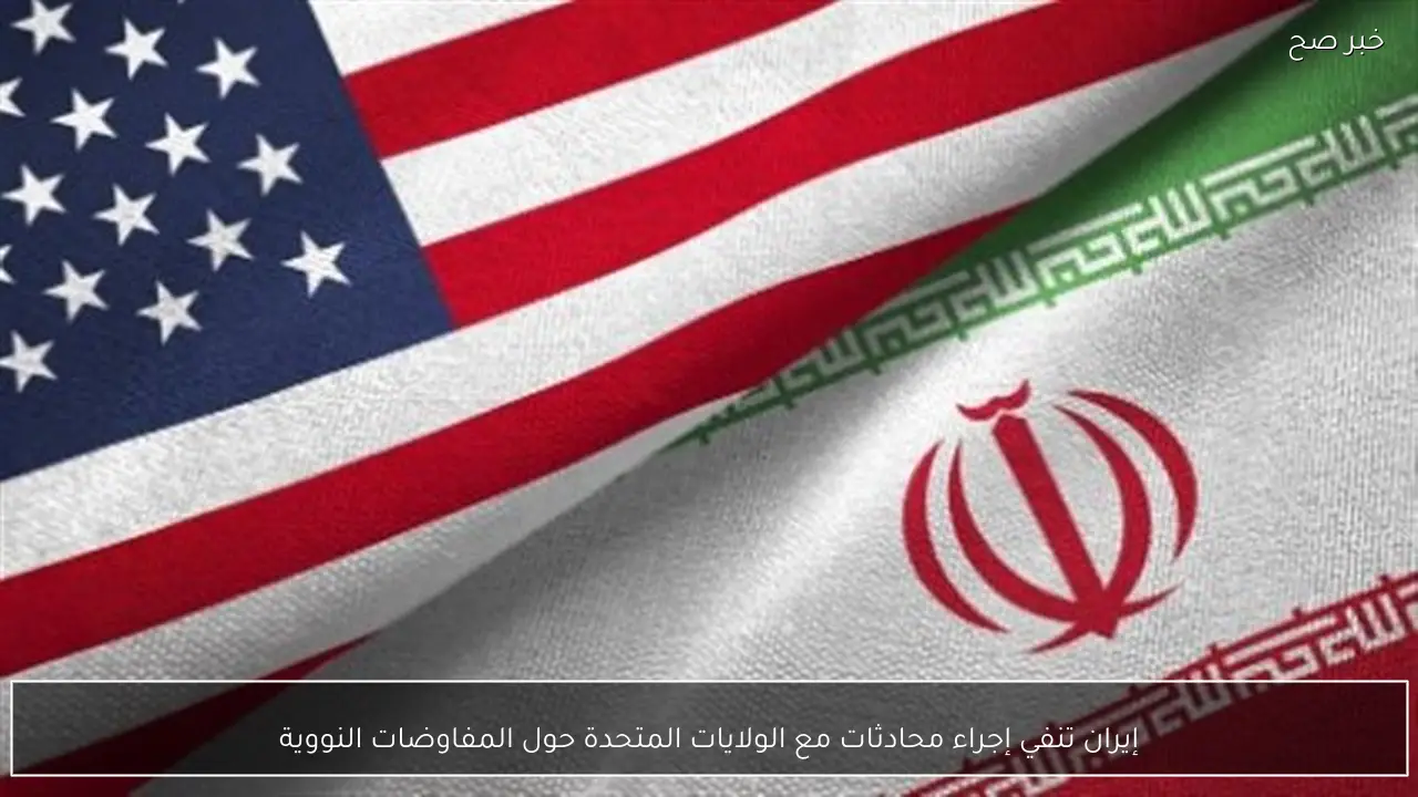 إيران تنفي إجراء محادثات مع الولايات المتحدة حول المفاوضات النووية