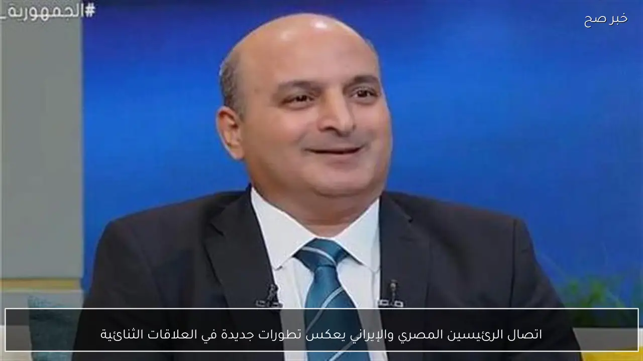 اتصال الرئيسين المصري والإيراني يعكس تطورات جديدة في العلاقات الثنائية