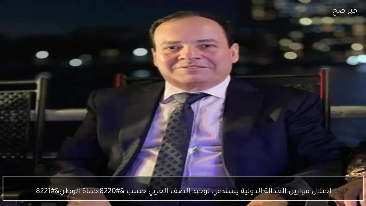 اختلال موازين العدالة الدولية يستدعي توحيد الصف العربي حسب “حماة الوطن”