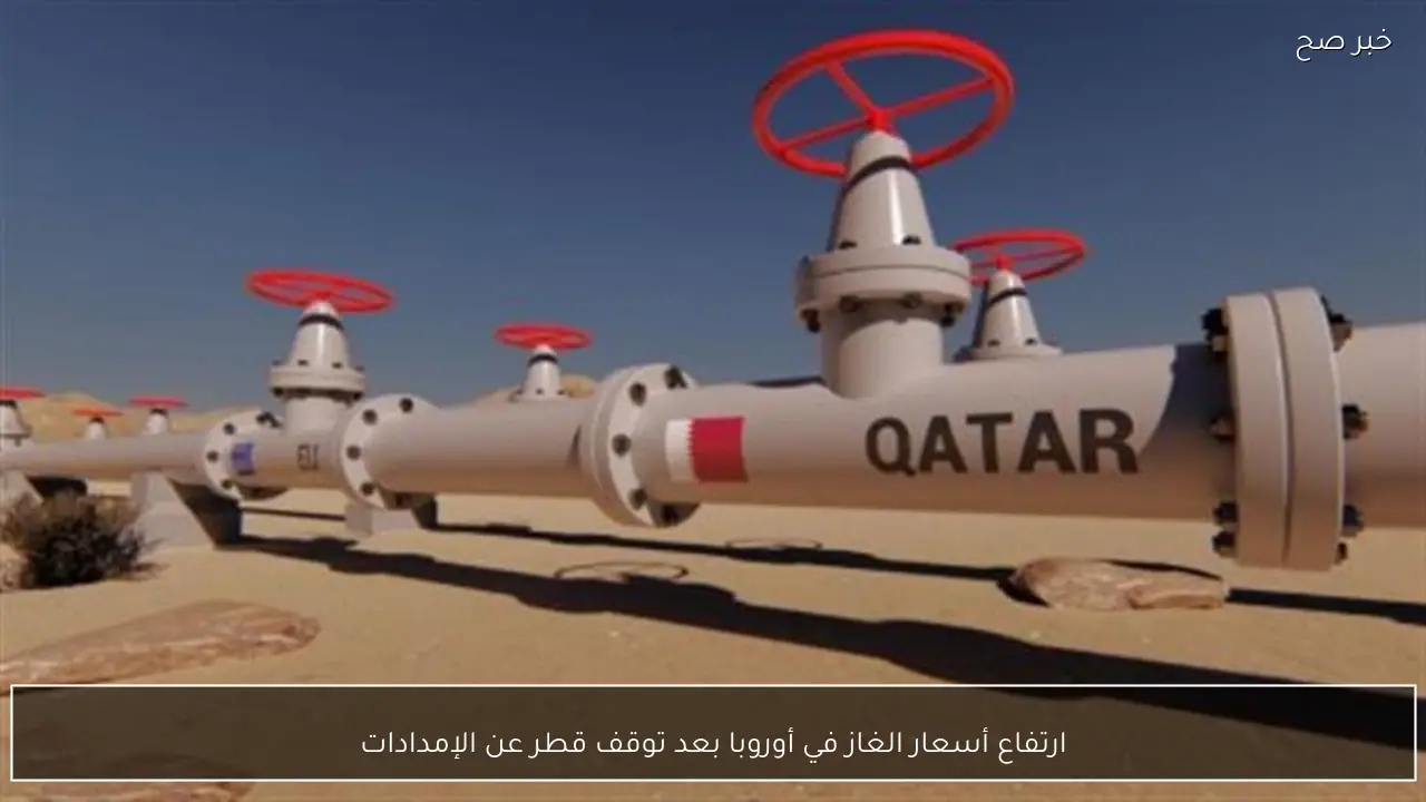 ارتفاع أسعار الغاز في أوروبا بعد توقف قطر عن الإمدادات