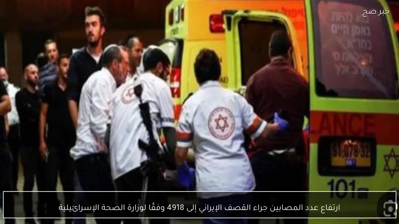 ارتفاع عدد المصابين جراء القصف الإيراني إلى 4918 وفقًا لوزارة الصحة الإسرائيلية