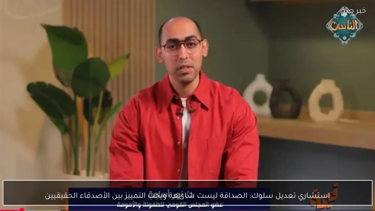 استشاري تعديل سلوك: الصداقة ليست شائعة ويجب التمييز بين الأصدقاء الحقيقيين