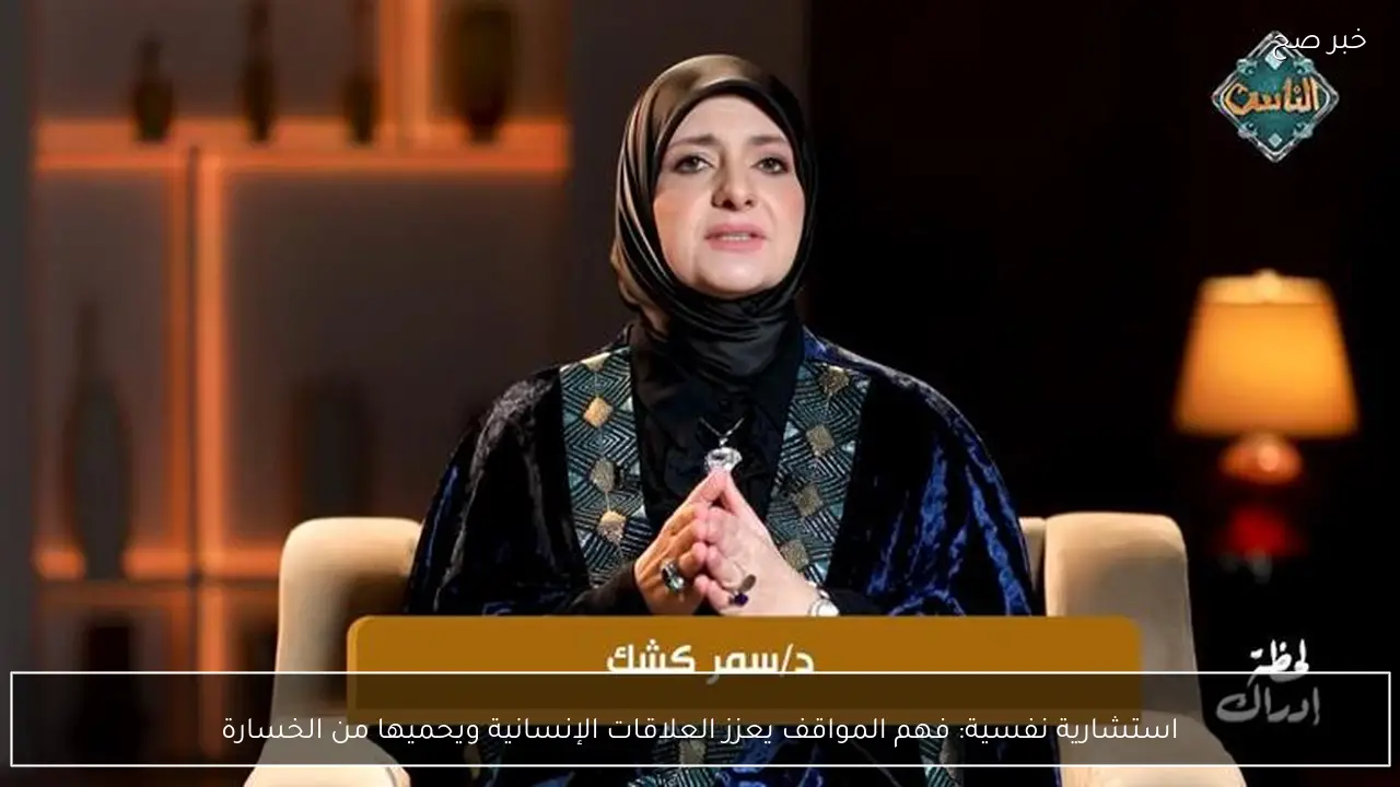 استشارية نفسية: فهم المواقف يعزز العلاقات الإنسانية ويحميها من الخسارة