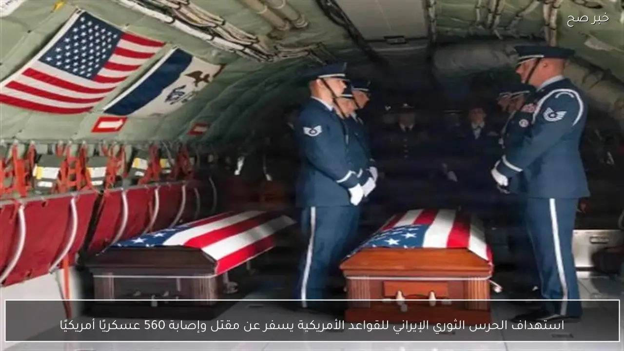 استهداف الحرس الثوري الإيراني للقواعد الأمريكية يسفر عن مقتل وإصابة 560 عسكريًا أمريكيًا