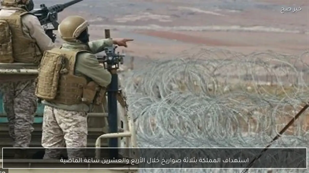 استهداف المملكة بثلاثة صواريخ خلال الأربع والعشرين ساعة الماضية