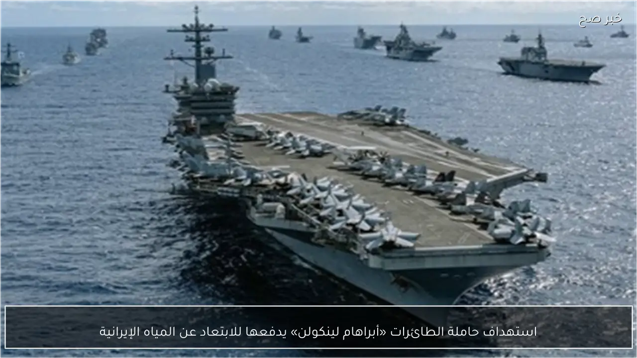 استهداف حاملة الطائرات «أبراهام لينكولن» يدفعها للابتعاد عن المياه الإيرانية