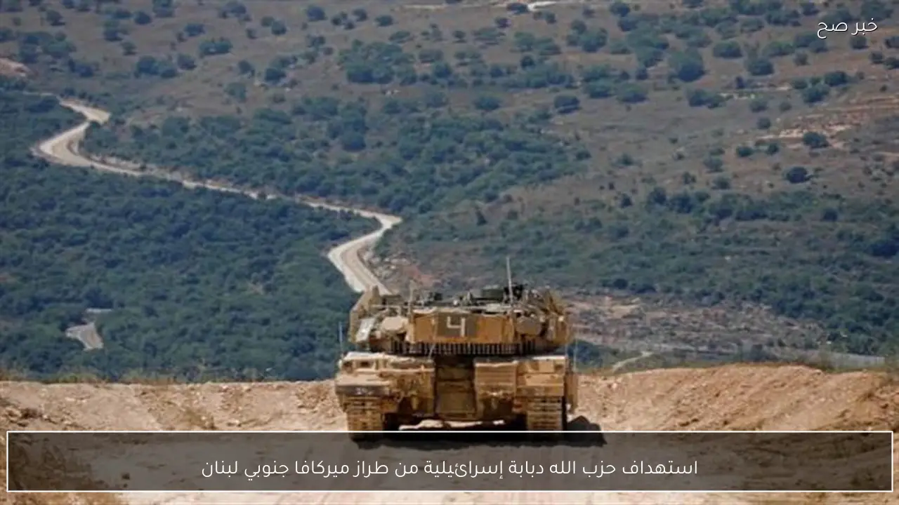 استهداف حزب الله دبابة إسرائيلية من طراز ميركافا جنوبي لبنان