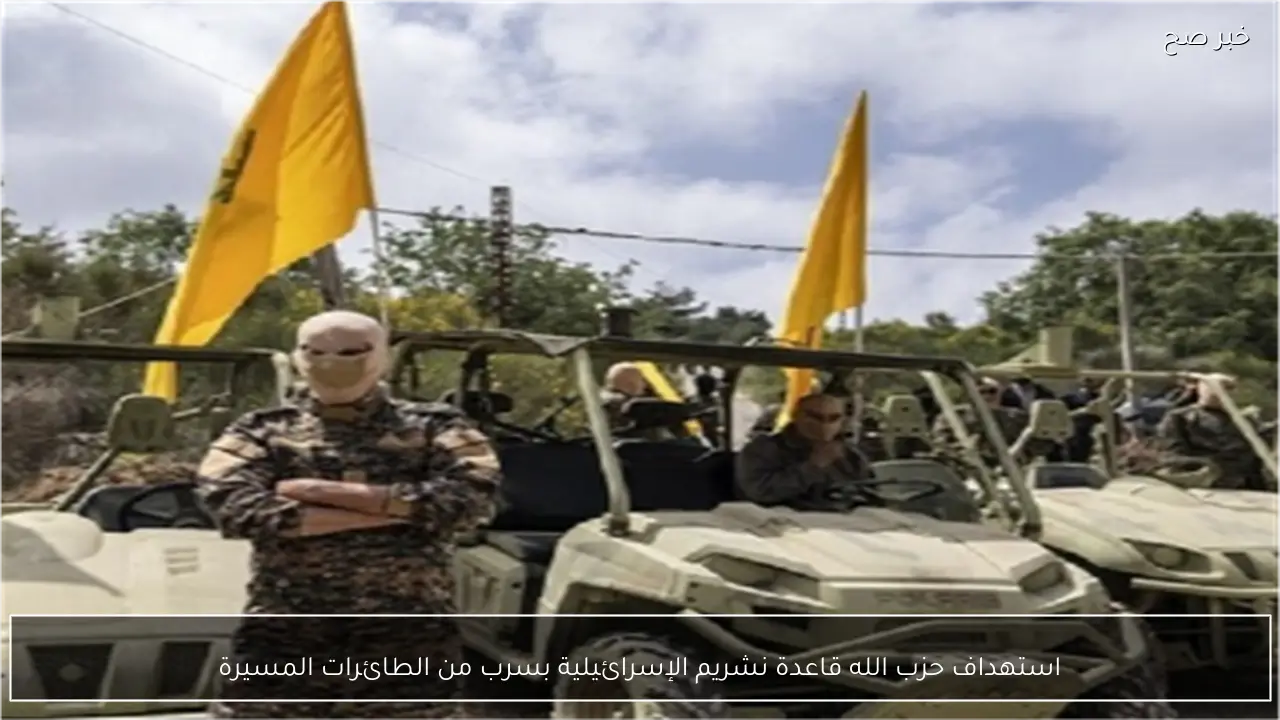 استهداف حزب الله قاعدة نشريم الإسرائيلية بسرب من الطائرات المسيرة