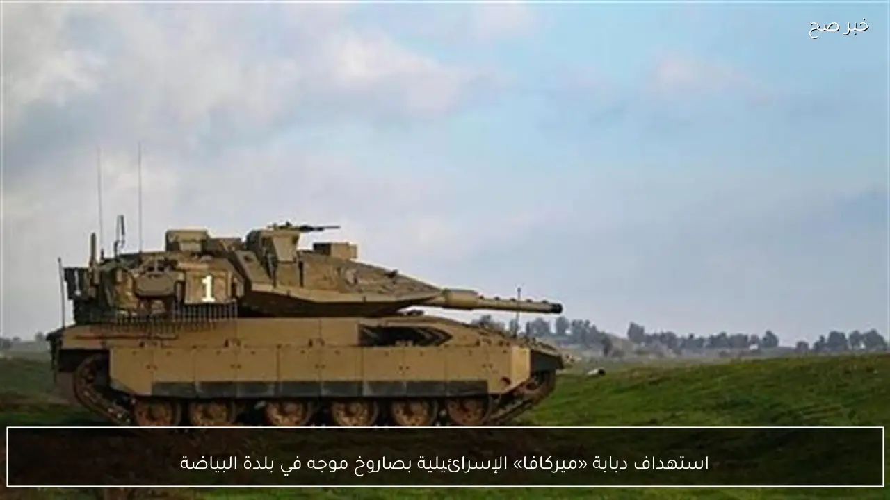 استهداف دبابة «ميركافا» الإسرائيلية بصاروخ موجه في بلدة البياضة