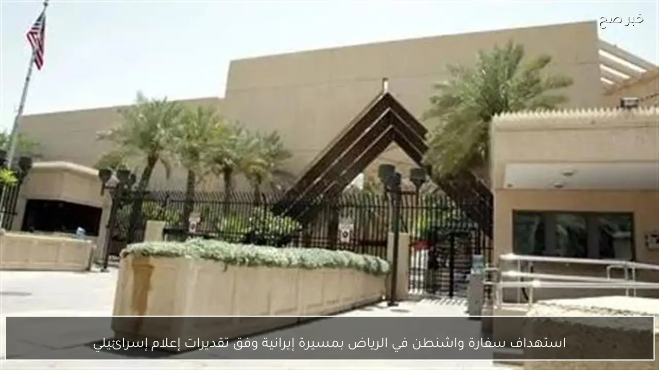 استهداف سفارة واشنطن في الرياض بمسيرة إيرانية وفق تقديرات إعلام إسرائيلي