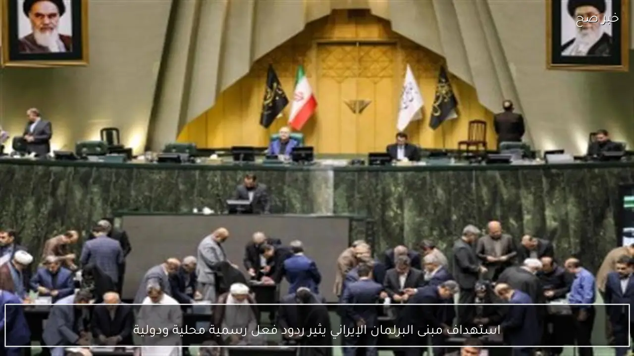 استهداف مبنى البرلمان الإيراني يثير ردود فعل رسمية محلية ودولية