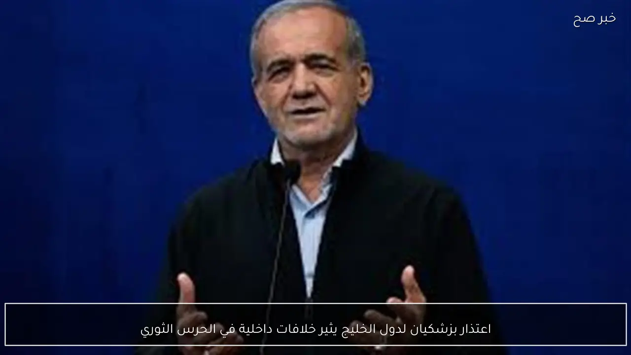 اعتذار بزشكيان لدول الخليج يثير خلافات داخلية في الحرس الثوري