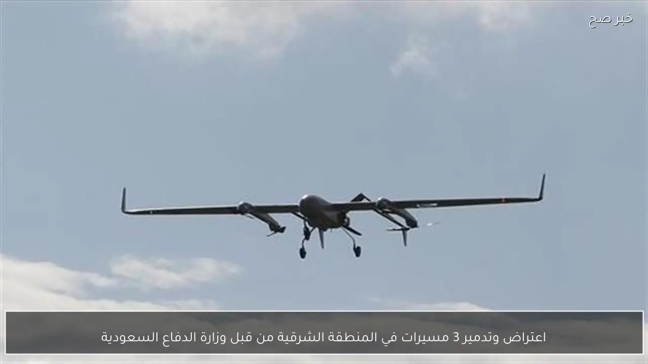اعتراض وتدمير 3 مسيرات في المنطقة الشرقية من قبل وزارة الدفاع السعودية