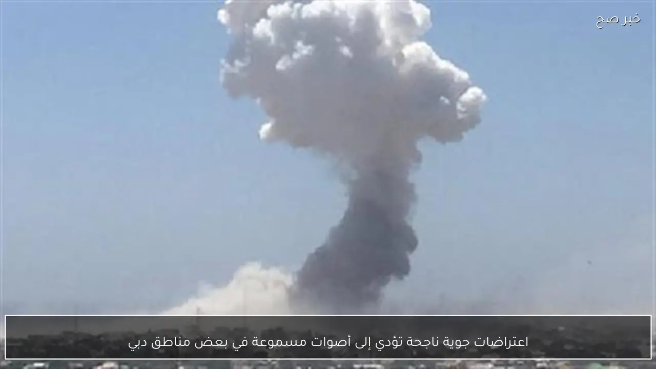 اعتراضات جوية ناجحة تؤدي إلى أصوات مسموعة في بعض مناطق دبي