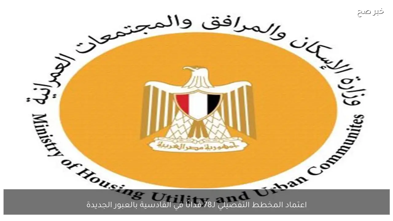 اعتماد المخطط التفصيلي لـ78 فدانًا في القادسية بالعبور الجديدة