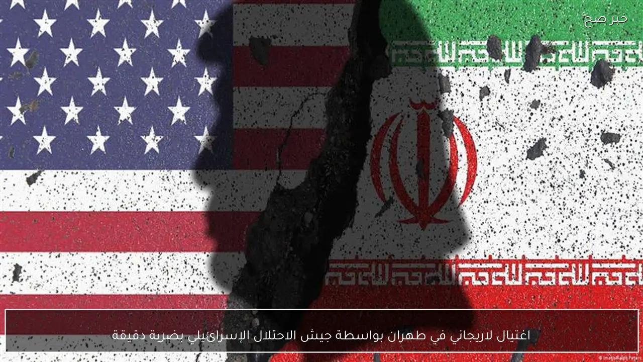 اغتيال لاريجاني في طهران بواسطة جيش الاحتلال الإسرائيلي بضربة دقيقة