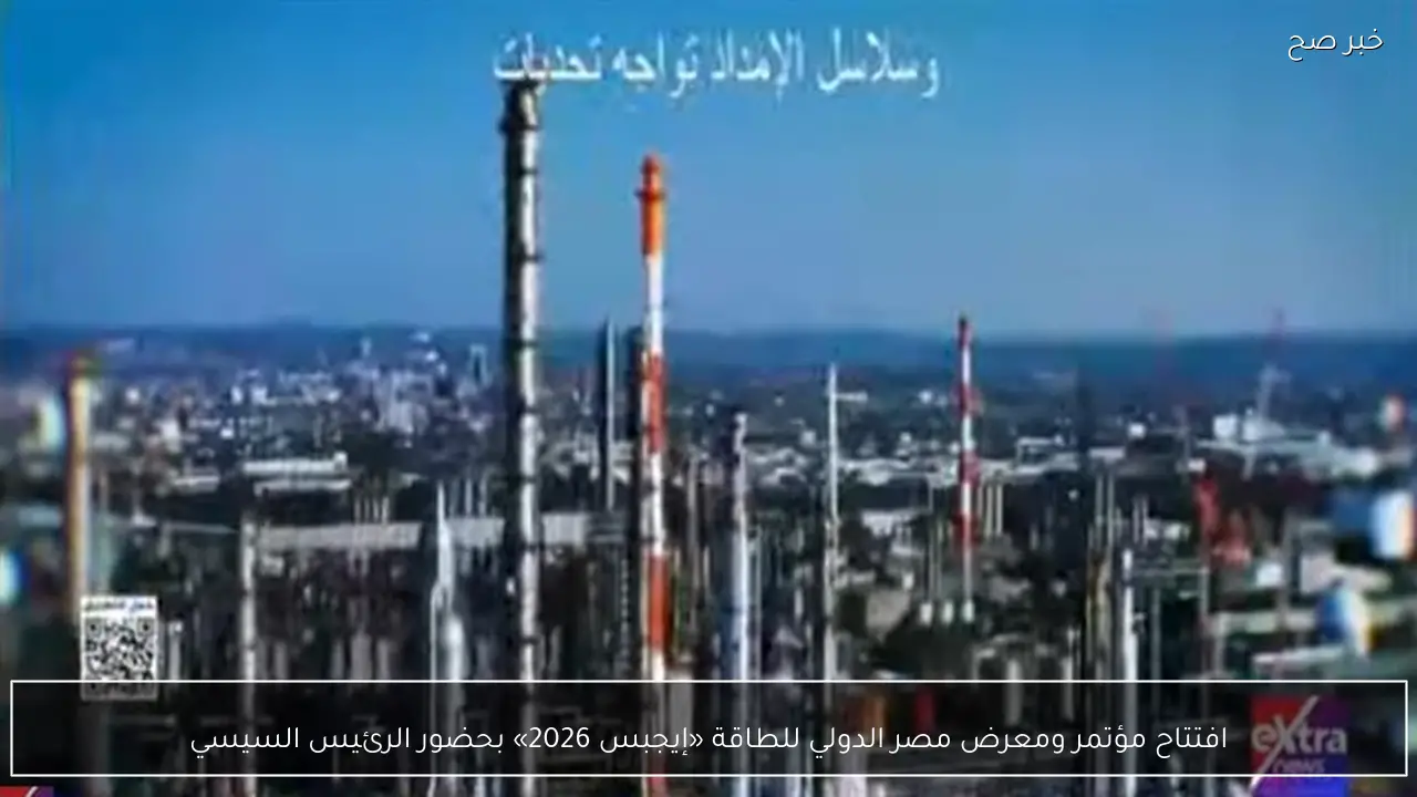 افتتاح مؤتمر ومعرض مصر الدولي للطاقة «إيجبس 2026» بحضور الرئيس السيسي