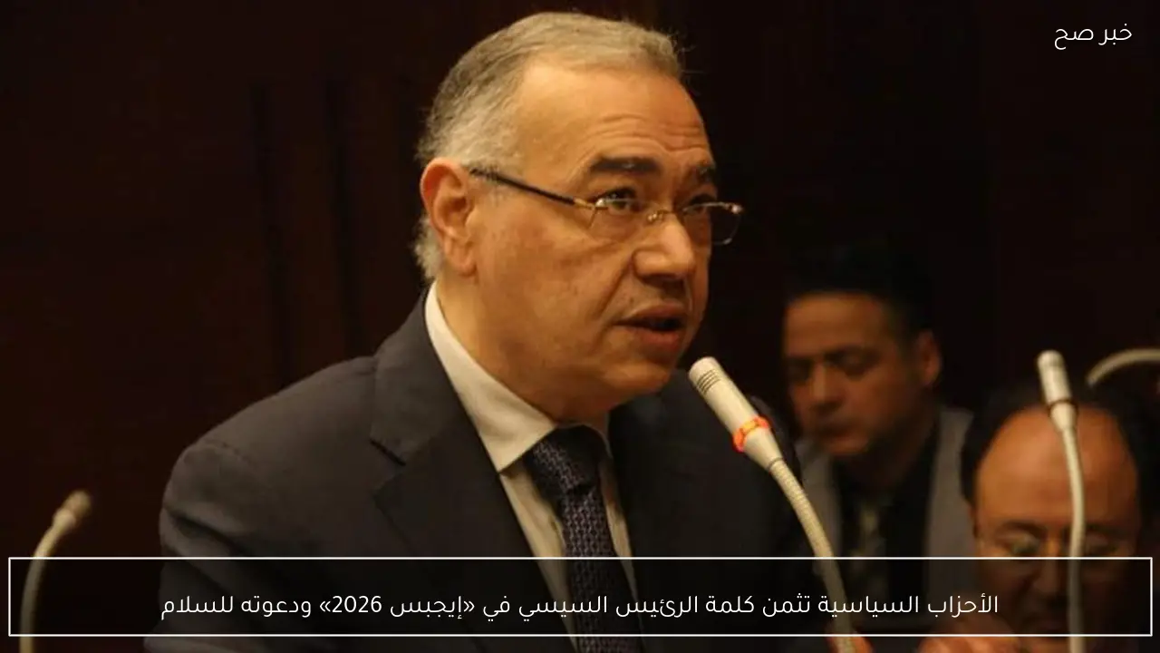 الأحزاب السياسية تثمن كلمة الرئيس السيسي في «إيجبس 2026» ودعوته للسلام