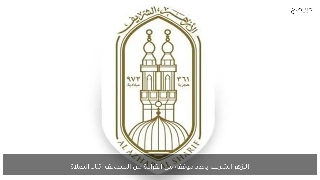 الأزهر الشريف يحدد موقفه من القراءة من المصحف أثناء الصلاة
