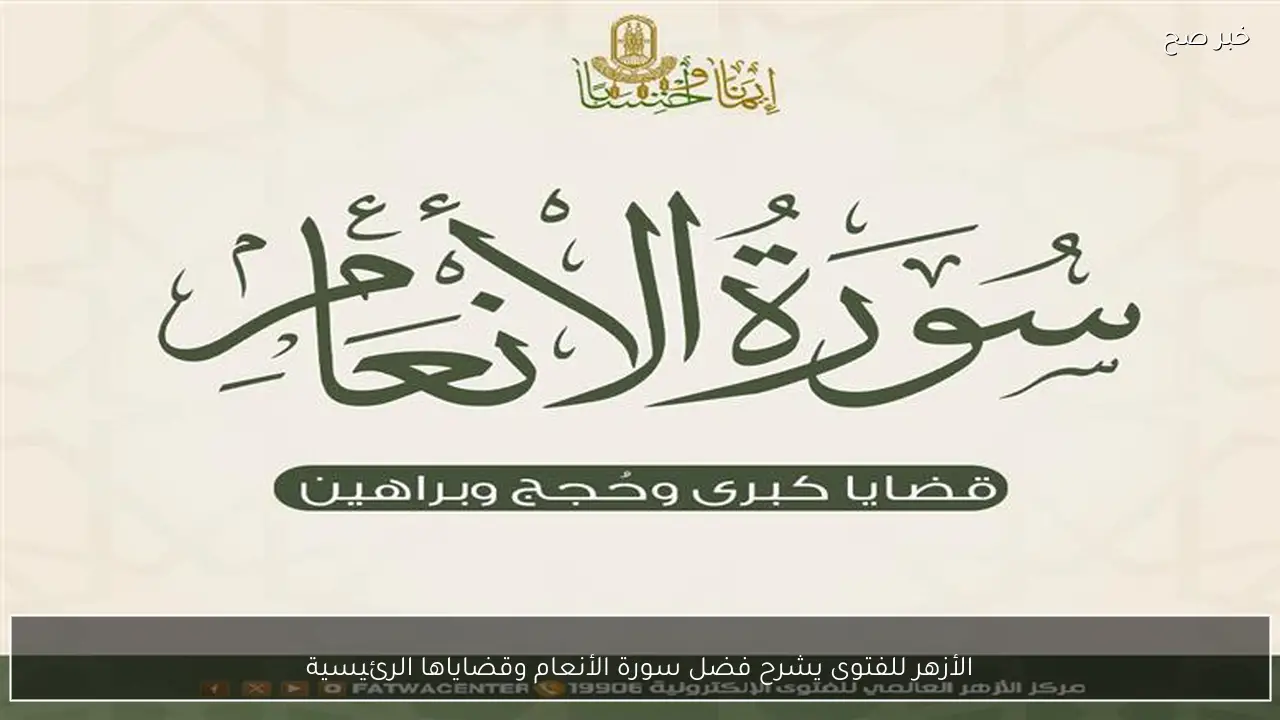 الأزهر للفتوى يشرح فضل سورة الأنعام وقضاياها الرئيسية