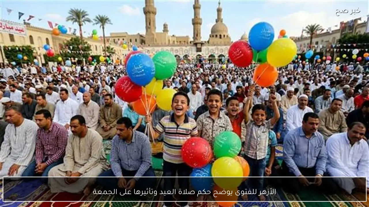 الأزهر للفتوى يوضح حكم صلاة العيد وتأثيرها على الجمعة