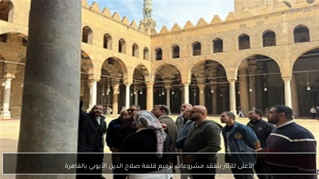 الأعلى للآثار يتفقد مشروعات ترميم قلعة صلاح الدين الأيوبي بالقاهرة