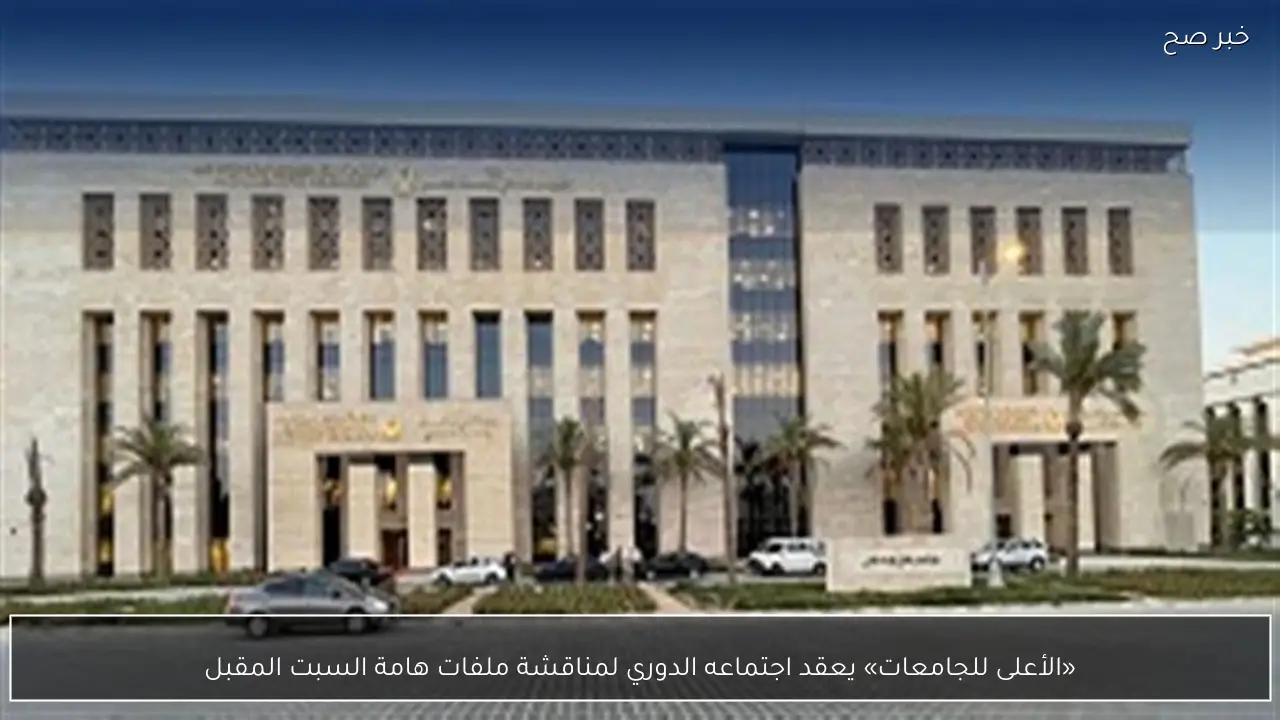 «الأعلى للجامعات» يعقد اجتماعه الدوري لمناقشة ملفات هامة السبت المقبل