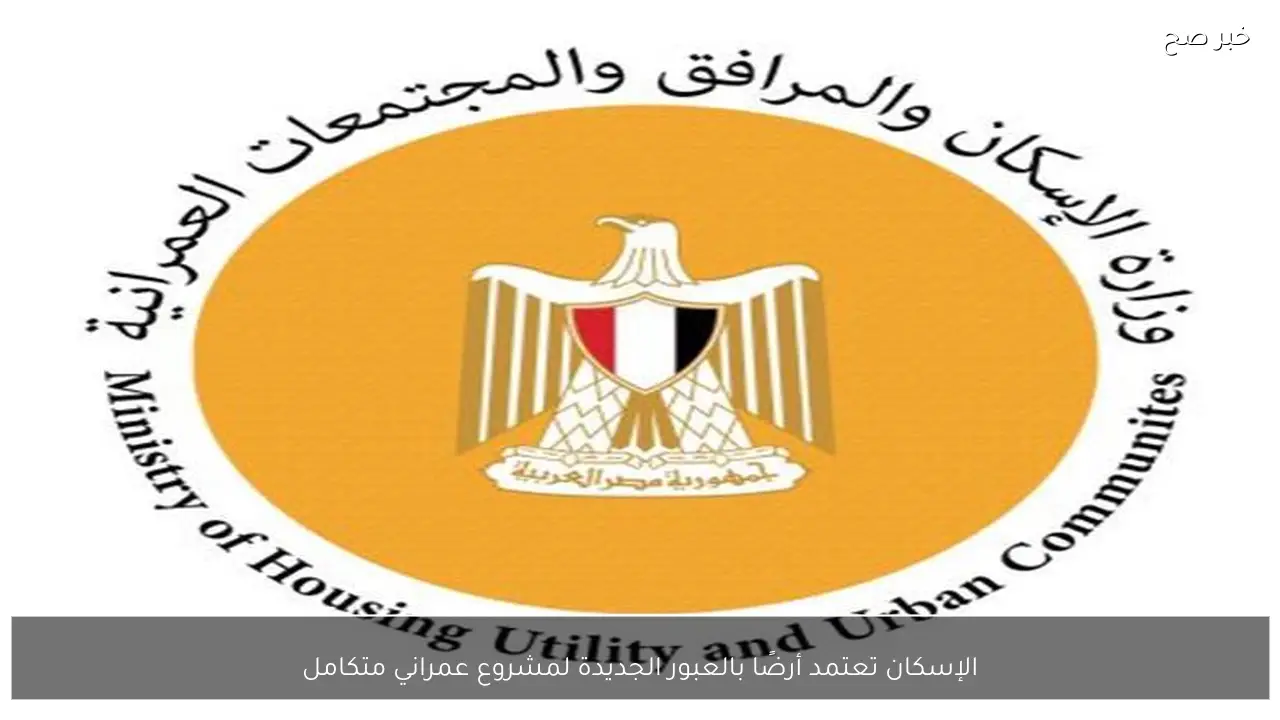 الإسكان تعتمد أرضًا بالعبور الجديدة لمشروع عمراني متكامل