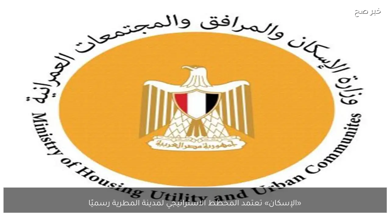 «الإسكان» تعتمد المخطط الاستراتيجي لمدينة المطرية رسميًا