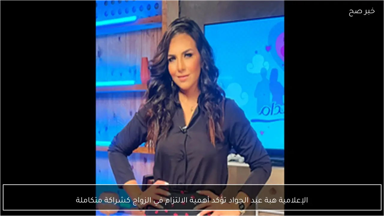الإعلامية هبة عبد الجواد تؤكد أهمية الالتزام في الزواج كشراكة متكاملة