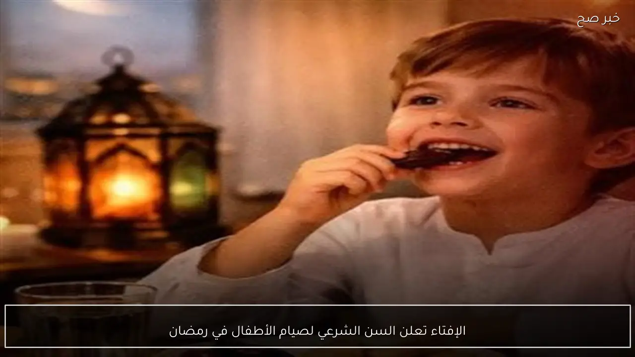 الإفتاء تعلن السن الشرعي لصيام الأطفال في رمضان