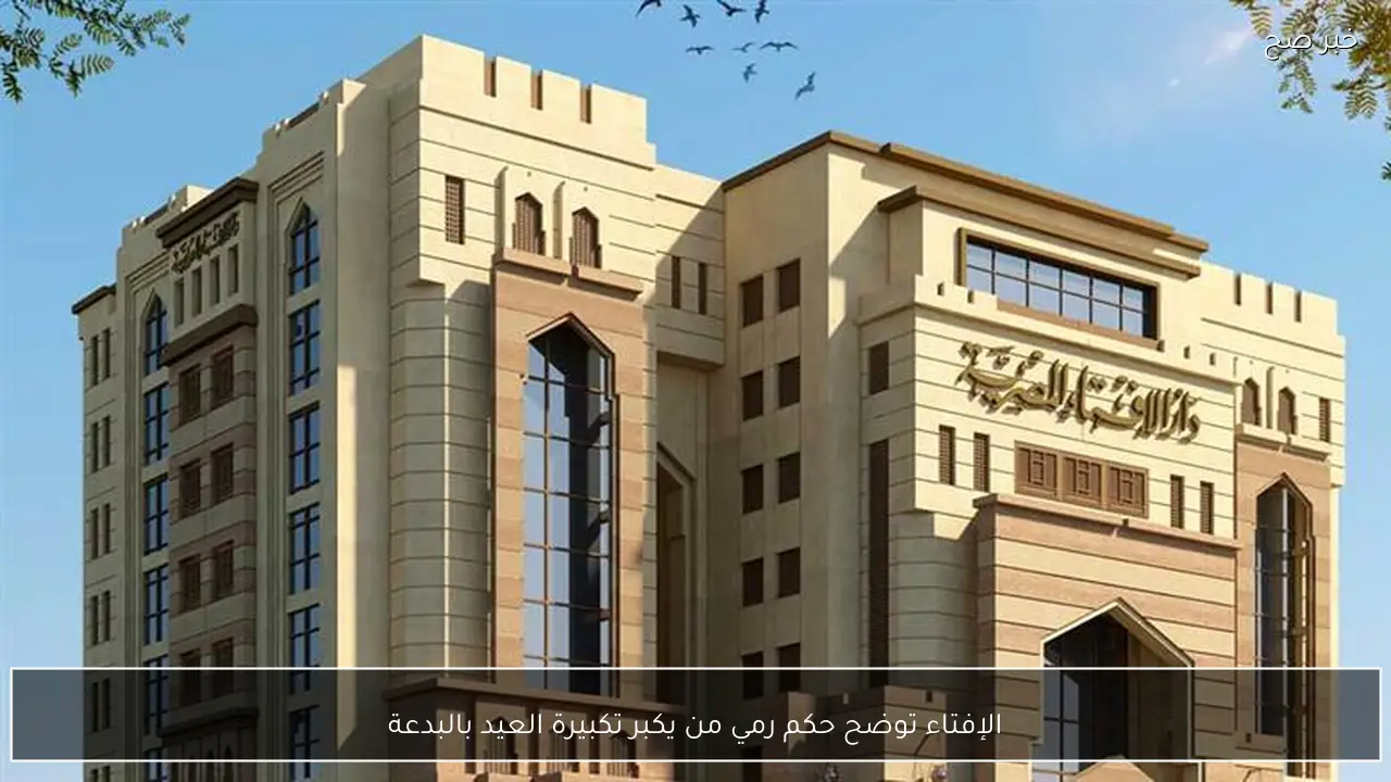 الإفتاء توضح حكم رمي من يكبر تكبيرة العيد بالبدعة