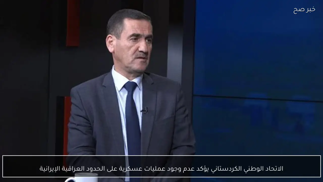 الاتحاد الوطني الكردستاني يؤكد عدم وجود عمليات عسكرية على الحدود العراقية الإيرانية