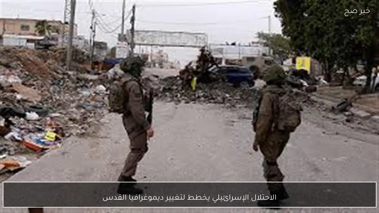 الاحتلال الإسرائيلي يخطط لتغيير ديموغرافيا القدس