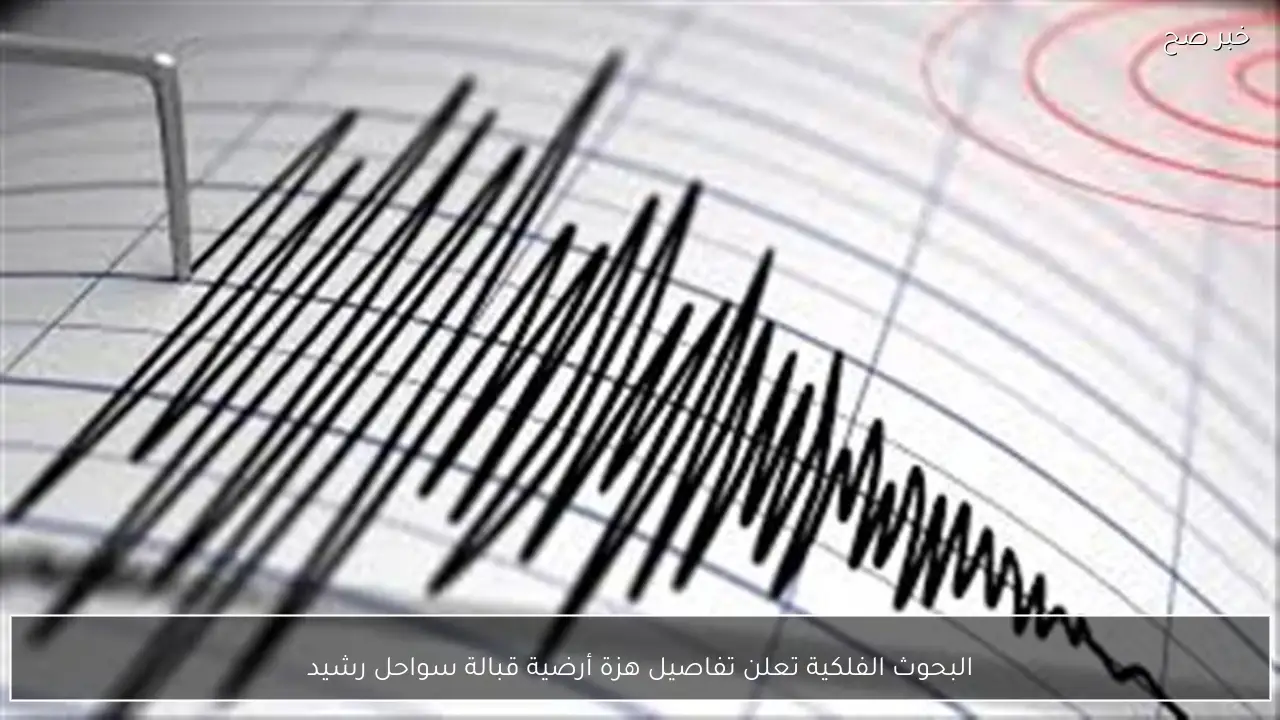 البحوث الفلكية تعلن تفاصيل هزة أرضية قبالة سواحل رشيد