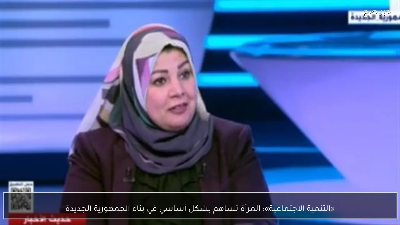 «التنمية الاجتماعية»: المرأة تساهم بشكل أساسي في بناء الجمهورية الجديدة