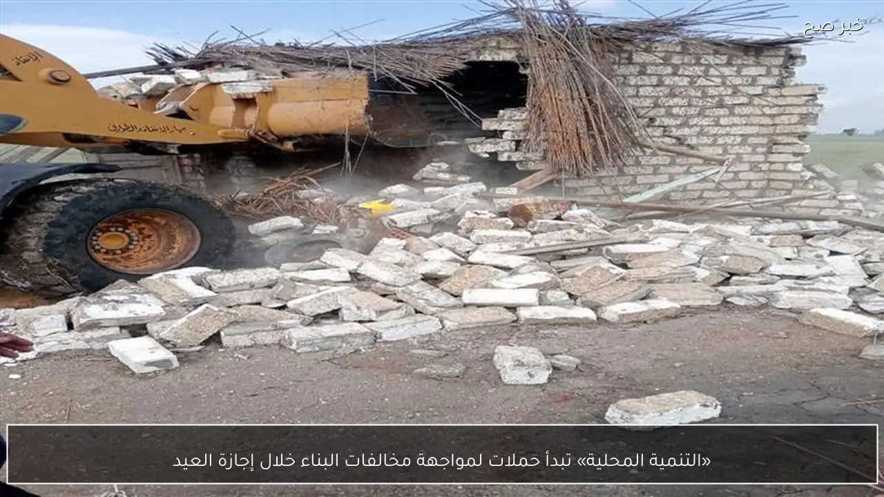 «التنمية المحلية» تبدأ حملات لمواجهة مخالفات البناء خلال إجازة العيد