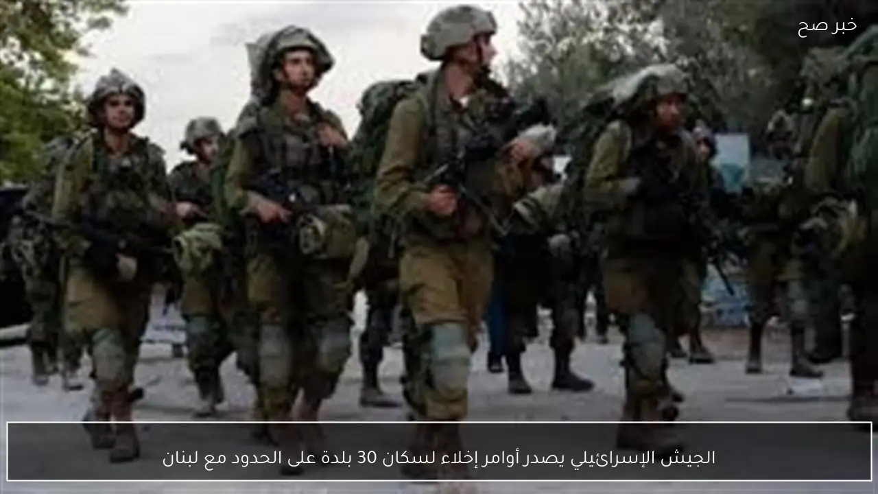 الجيش الإسرائيلي يصدر أوامر إخلاء لسكان 30 بلدة على الحدود مع لبنان