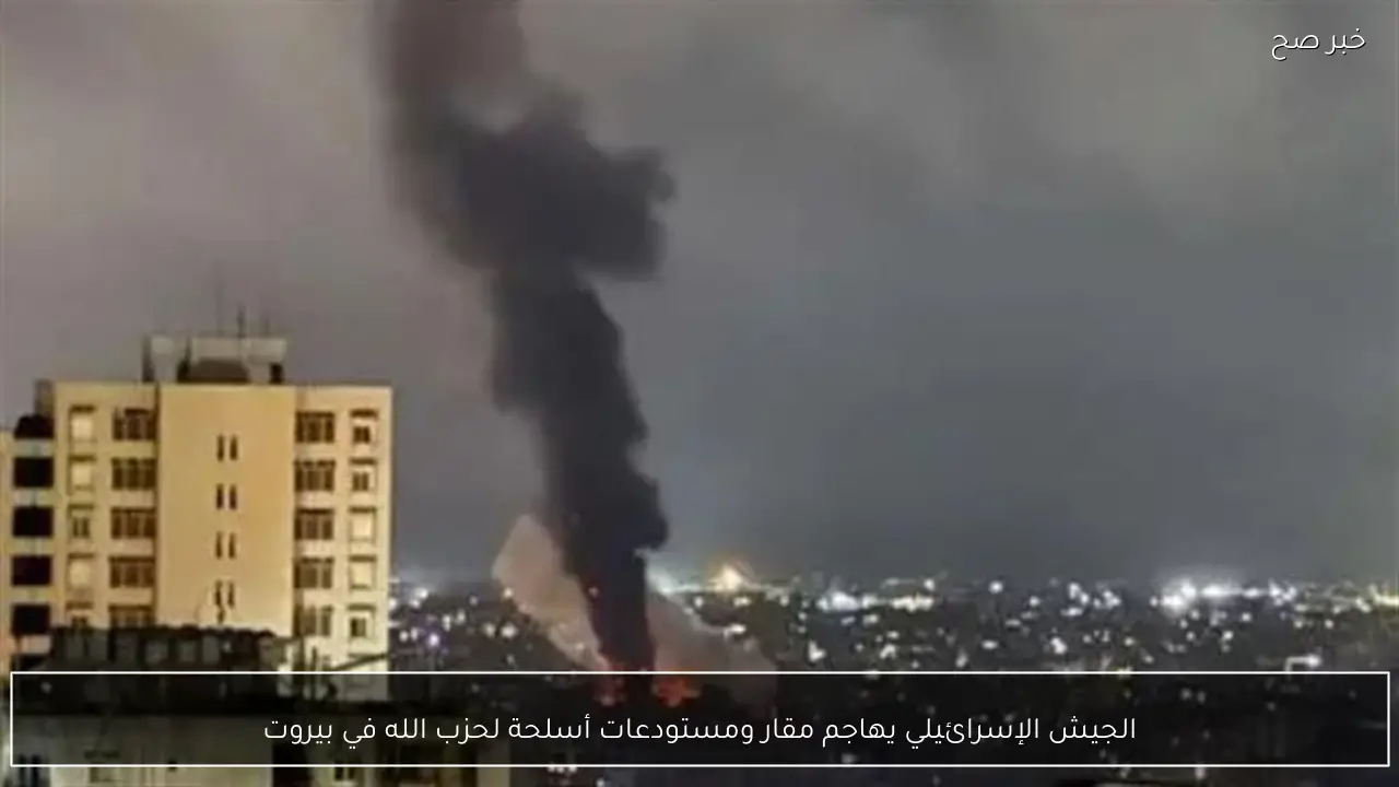 الجيش الإسرائيلي يهاجم مقار ومستودعات أسلحة لحزب الله في بيروت