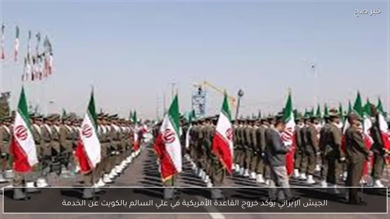 الجيش الإيراني يؤكد خروج القاعدة الأمريكية في علي السالم بالكويت عن الخدمة