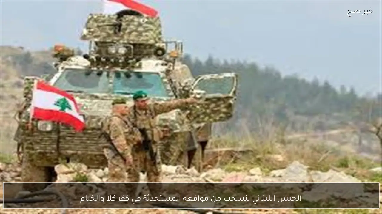 الجيش اللبناني ينسحب من مواقعه المستحدثة في كفر كلا والخيام